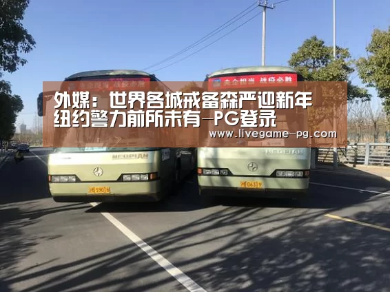 外媒:世界各城戒备森严迎新年 纽约警力前所未有-PG登录(图2) PG体育