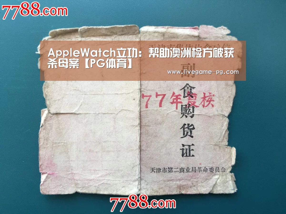 AppleWatch立功:帮助澳洲检方破获杀母案【PG体育】(图4) PG在线
